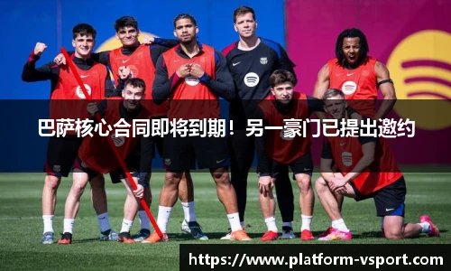 巴萨核心合同即将到期！另一豪门已提出邀约