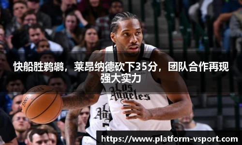 快船胜鹈鹕，莱昂纳德砍下35分，团队合作再现强大实力