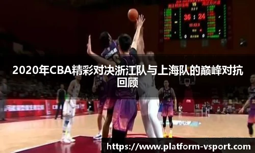 2020年CBA精彩对决浙江队与上海队的巅峰对抗回顾
