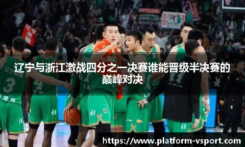 辽宁与浙江激战四分之一决赛谁能晋级半决赛的巅峰对决