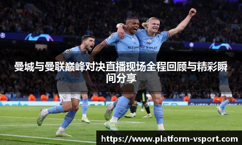 曼城与曼联巅峰对决直播现场全程回顾与精彩瞬间分享