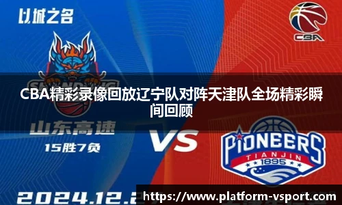 CBA精彩录像回放辽宁队对阵天津队全场精彩瞬间回顾