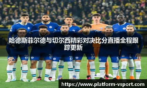 哈德斯菲尔德与切尔西精彩对决比分直播全程跟踪更新