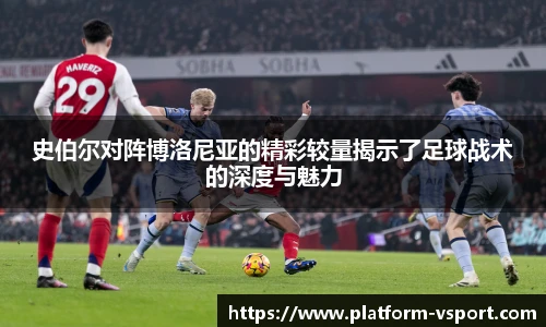 史伯尔对阵博洛尼亚的精彩较量揭示了足球战术的深度与魅力