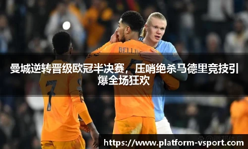 曼城逆转晋级欧冠半决赛，压哨绝杀马德里竞技引爆全场狂欢