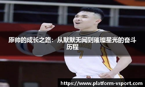 原帅的成长之路：从默默无闻到璀璨星光的奋斗历程