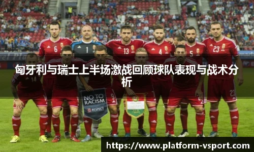 匈牙利与瑞士上半场激战回顾球队表现与战术分析
